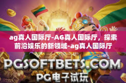 ag真人国际厅-AG真人国际厅，探索前沿娱乐的新领域-ag真人国际厅