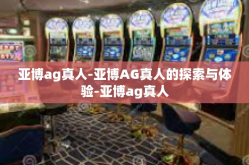 亚博ag真人-亚博AG真人的探索与体验-亚博ag真人