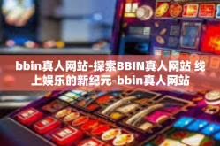 bbin真人网站-探索BBIN真人网站 线上娱乐的新纪元-bbin真人网站