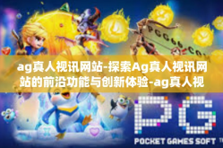 ag真人视讯网站-探索Ag真人视讯网站的前沿功能与创新体验-ag真人视讯网站