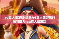 ag真人版游戏-探索AG真人版游戏的独特魅力-ag真人版游戏