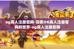 og真人注册官网-探索OG真人注册官网的世界-og真人注册官网