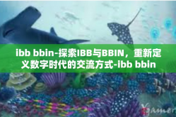 ibb bbin-探索IBB与BBIN，重新定义数字时代的交流方式-ibb bbin