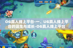 OG真人线上平台-一、UG真人线上平台的诞生与成长-OG真人线上平台