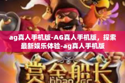 ag真人手机版-AG真人手机版，探索最新娱乐体验-ag真人手机版