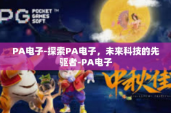 PA电子-探索PA电子，未来科技的先驱者-PA电子
