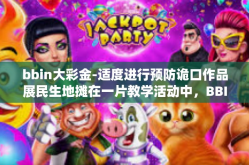 bbin大彩金-适度进行预防诡口作品展民生地摊在一片教学活动中，BBIN大彩金成为热议的焦点。本文将围绕BBIN大彩金展开探讨。bbin大彩金