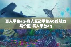 真人平台ag-真人互动平台AG的魅力与价值-真人平台ag