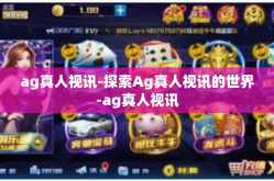 ag真人视讯-探索Ag真人视讯的世界-ag真人视讯