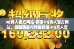 og真人官方网站-探索Og真人官方网站，最新动态与特色体验-og真人官方网站