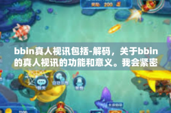 bbin真人视讯包括-解码，关于bbin的真人视讯的功能和意义。我会紧密结合相关的写作风格和要求，围绕这个标题展开内容。以下是我为您撰写的内容，bbin真人视讯包括
