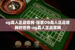 og真人正品官网-探索OG真人正品官网的世界-og真人正品官网