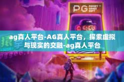 ag真人平台-AG真人平台，探索虚拟与现实的交融-ag真人平台