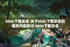 bbin下载安卓-关于bbin下载安卓的相关内容探讨-bbin下载安卓