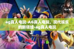 ag真人电玩-AG真人电玩，现代娱乐的新领域-ag真人电玩