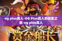 og plus真人-OG Plus真人的探索之旅-og plus真人