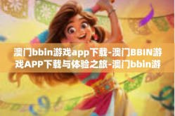 澳门bbin游戏app下载-澳门BBIN游戏APP下载与体验之旅-澳门bbin游戏app下载