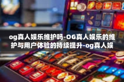 og真人娱乐维护吗-OG真人娱乐的维护与用户体验的持续提升-og真人娱乐维护吗