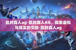 凯时真人ag-凯时真人AG，探索虚拟与现实的交融-凯时真人ag