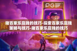 赌百家乐赢钱的技巧-探索百家乐赢钱策略与技巧-赌百家乐赢钱的技巧
