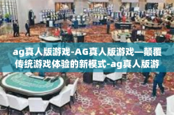 ag真人版游戏-AG真人版游戏—颠覆传统游戏体验的新模式-ag真人版游戏
