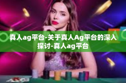 真人ag平台-关于真人Ag平台的深入探讨-真人ag平台