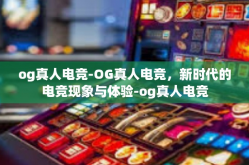 og真人电竞-OG真人电竞，新时代的电竞现象与体验-og真人电竞