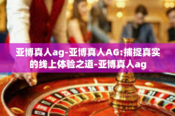 亚博真人ag-亚博真人AG:捕捉真实的线上体验之道-亚博真人ag