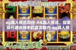 ag真人视讯如何-AG真人视讯，探索现代通讯技术的真实魅力-ag真人视讯如何