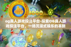 og真人游戏投注平台-探索OG真人游戏投注平台，一场沉浸式娱乐的革新之旅-og真人游戏投注平台