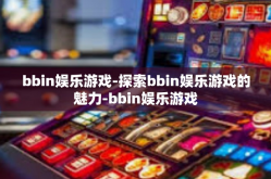 bbin娱乐游戏-探索bbin娱乐游戏的魅力-bbin娱乐游戏