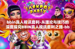 bbin真人视讯套利-从理论与技巧的深度探究BBIN真人视讯套利之路-bbin真人视讯套利
