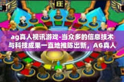 ag真人视讯游戏-当众多的信息技术与科技成果一直地推陈出新，AG真人视讯游戏应运而生，成为了现代娱乐领域中的一颗璀璨明珠。本文将深入探讨AG真人视讯游戏的特点、优势以及它在玩家群体中的影响。ag真人视讯游戏