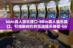 bbin真人娱乐接口-BBin真人娱乐接口，引领新时代的互动娱乐体验-bbin真人娱乐接口
