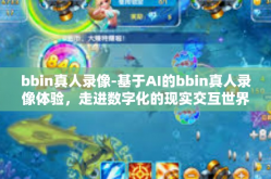 bbin真人录像-基于AI的bbin真人录像体验，走进数字化的现实交互世界-bbin真人录像