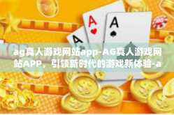 ag真人游戏网站app-AG真人游戏网站APP，引领新时代的游戏新体验-ag真人游戏网站app
