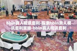 bbin真人视讯套利-探索bbin真人视讯套利策略-bbin真人视讯套利