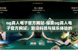 og真人电子官方网站-探索og真人电子官方网站，前沿科技与娱乐体验的结合-og真人电子官方网站