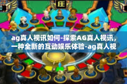 ag真人视讯如何-探索AG真人视讯，一种全新的互动娱乐体验-ag真人视讯如何