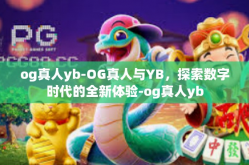 og真人yb-OG真人与YB，探索数字时代的全新体验-og真人yb