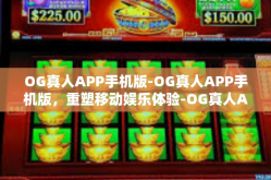 OG真人APP手机版-OG真人APP手机版，重塑移动娱乐体验-OG真人APP手机版