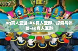 ag真人亚游-AG真人亚游，探索与体验-ag真人亚游