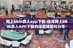 网上bbin真人app下载-探寻网上BBIN真人APP下载的深度体验与分享-网上bbin真人app下载