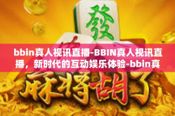bbin真人视讯直播-BBIN真人视讯直播，新时代的互动娱乐体验-bbin真人视讯直播