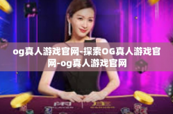 og真人游戏官网-探索OG真人游戏官网-og真人游戏官网