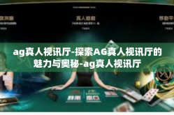 ag真人视讯厅-探索AG真人视讯厅的魅力与奥秘-ag真人视讯厅