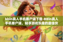 bbin真人手机客户端下载-BBin真人手机客户端，畅享游戏乐趣的最佳伙伴-bbin真人手机客户端下载