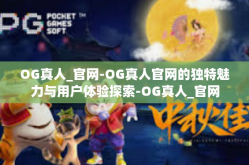 OG真人_官网-OG真人官网的独特魅力与用户体验探索-OG真人_官网
