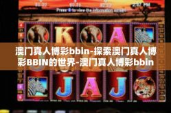 澳门真人博彩bbin-探索澳门真人博彩BBIN的世界-澳门真人博彩bbin
