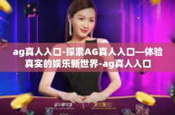 ag真人入口-探索AG真人入口—体验真实的娱乐新世界-ag真人入口